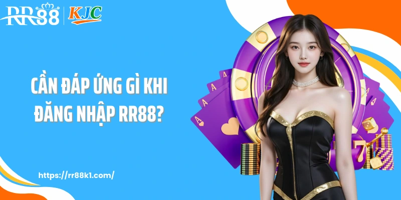 Cần đáp ứng gì khi đăng nhập RR88?