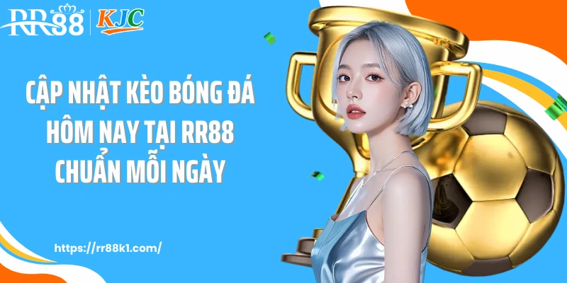 Cập Nhật Kèo Bóng Đá Hôm Nay Tại RR88 Chuẩn Mỗi Ngày