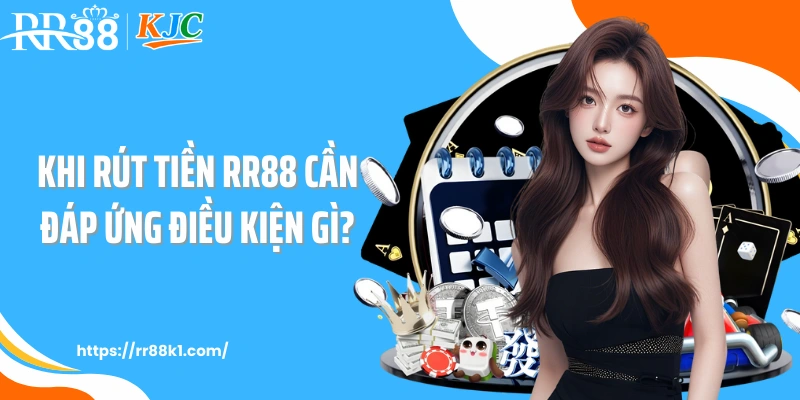 Khi rút tiền RR88 cần đáp ứng điều kiện gì?